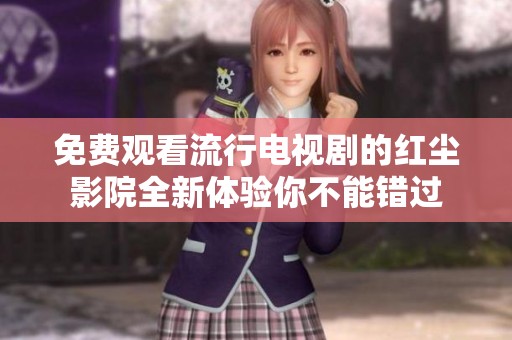 免费观看流行电视剧的红尘影院全新体验你不能错过