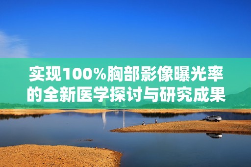 实现100%胸部影像曝光率的全新医学探讨与研究成果