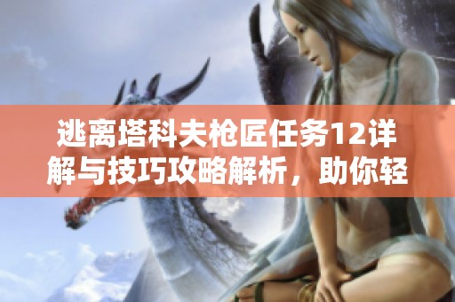 逃离塔科夫枪匠任务12详解与技巧攻略解析，助你轻松完成任务