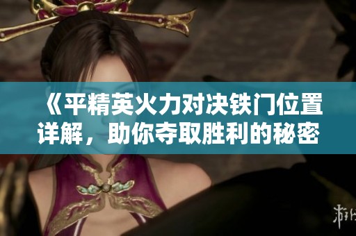《平精英火力对决铁门位置详解，助你夺取胜利的秘密》