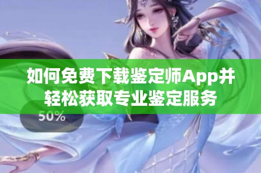 如何免费下载鉴定师App并轻松获取专业鉴定服务