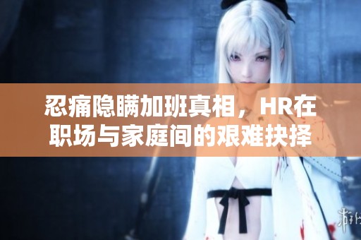 忍痛隐瞒加班真相，HR在职场与家庭间的艰难抉择