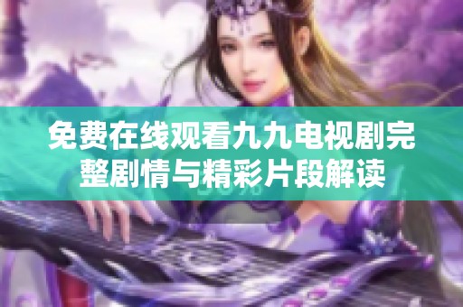 免费在线观看九九电视剧完整剧情与精彩片段解读
