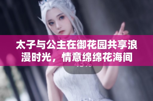 太子与公主在御花园共享浪漫时光，情意绵绵花海间