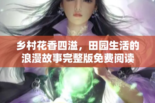 乡村花香四溢，田园生活的浪漫故事完整版免费阅读