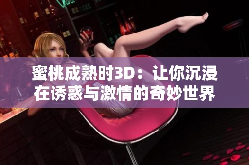 蜜桃成熟时3D：让你沉浸在诱惑与激情的奇妙世界