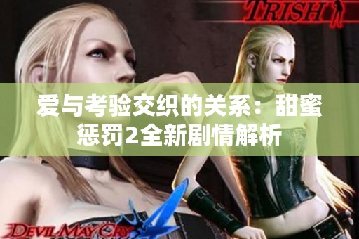 爱与考验交织的关系：甜蜜惩罚2全新剧情解析