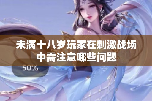 未满十八岁玩家在刺激战场中需注意哪些问题