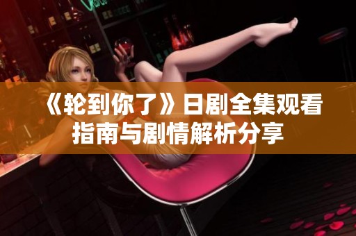 《轮到你了》日剧全集观看指南与剧情解析分享