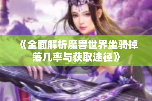 《全面解析魔兽世界坐骑掉落几率与获取途径》