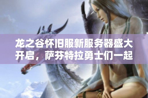 龙之谷怀旧服新服务器盛大开启，萨芬特拉勇士们一起冒险吧！