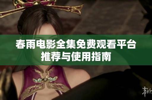 春雨电影全集免费观看平台推荐与使用指南