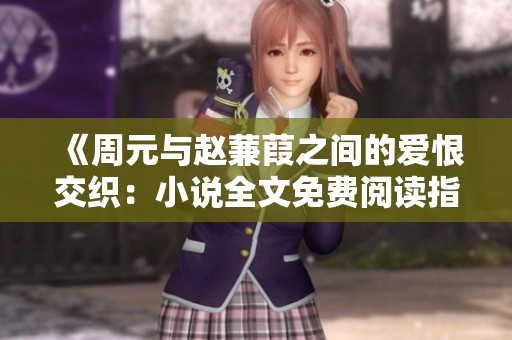 《周元与赵蒹葭之间的爱恨交织：小说全文免费阅读指南》