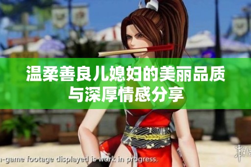 温柔善良儿媳妇的美丽品质与深厚情感分享