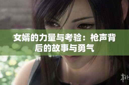 女婿的力量与考验：枪声背后的故事与勇气