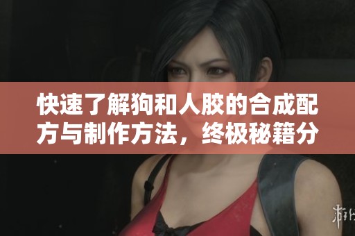快速了解狗和人胶的合成配方与制作方法，终极秘籍分享