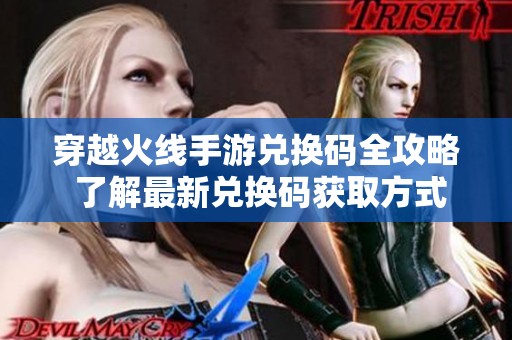 穿越火线手游兑换码全攻略 了解最新兑换码获取方式与使用技巧