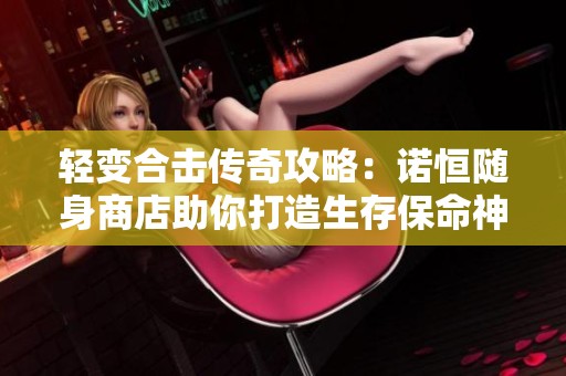轻变合击传奇攻略：诺恒随身商店助你打造生存保命神器
