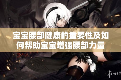 宝宝腰部健康的重要性及如何帮助宝宝增强腰部力量