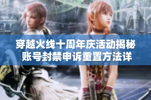穿越火线十周年庆活动揭秘 账号封禁申诉重置方法详解