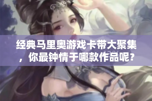 经典马里奥游戏卡带大聚集，你最钟情于哪款作品呢？