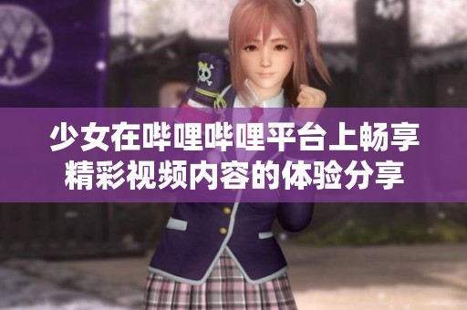 少女在哔哩哔哩平台上畅享精彩视频内容的体验分享