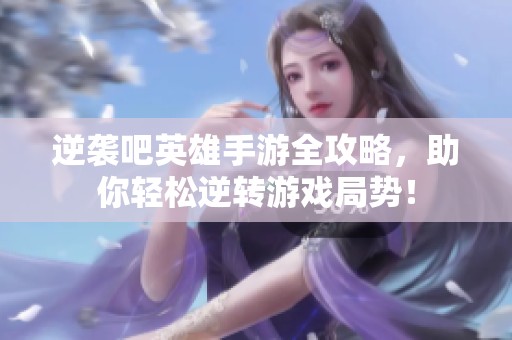 逆袭吧英雄手游全攻略，助你轻松逆转游戏局势！