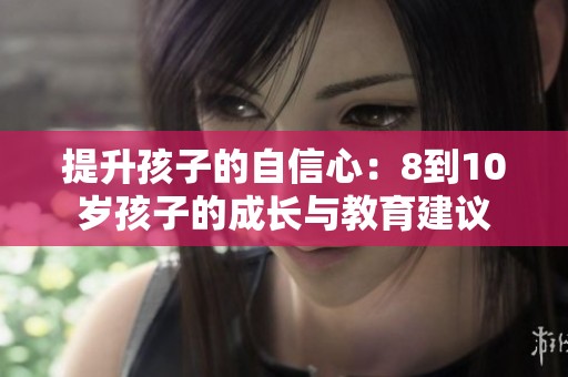 提升孩子的自信心：8到10岁孩子的成长与教育建议