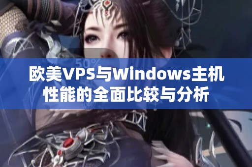 欧美VPS与Windows主机性能的全面比较与分析