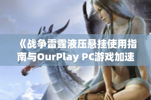《战争雷霆液压悬挂使用指南与OurPlay PC游戏加速器推荐》
