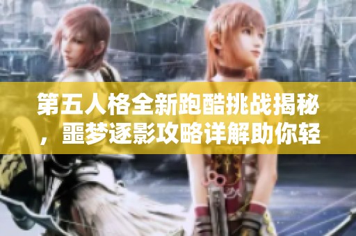 第五人格全新跑酷挑战揭秘，噩梦逐影攻略详解助你轻松过关
