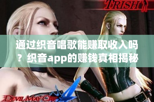 通过织音唱歌能赚取收入吗？织音app的赚钱真相揭秘