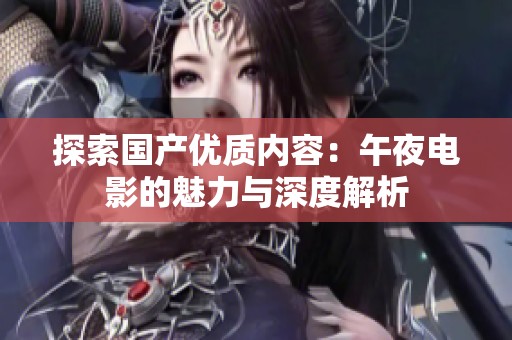 探索国产优质内容：午夜电影的魅力与深度解析