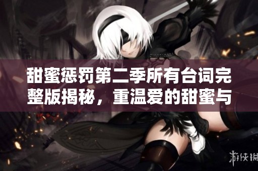 甜蜜惩罚第二季所有台词完整版揭秘，重温爱的甜蜜与冲突
