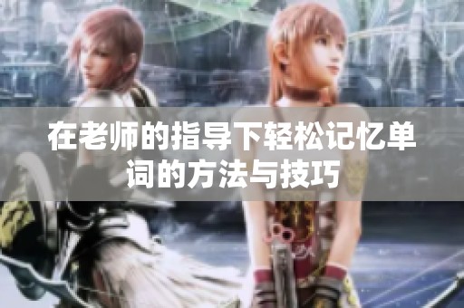 在老师的指导下轻松记忆单词的方法与技巧