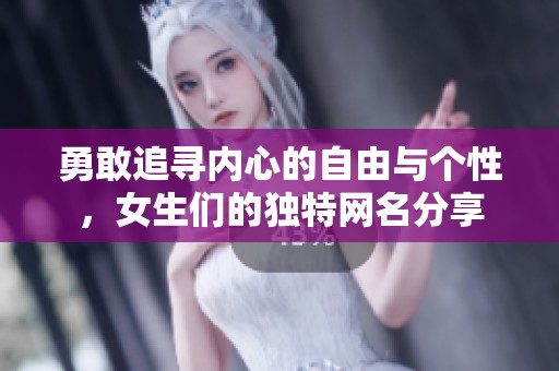 勇敢追寻内心的自由与个性，女生们的独特网名分享