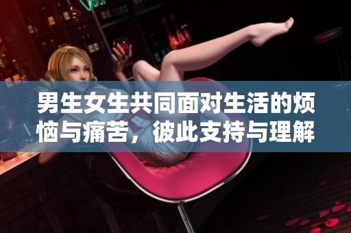男生女生共同面对生活的烦恼与痛苦，彼此支持与理解