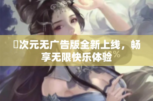 囧次元无广告版全新上线，畅享无限快乐体验