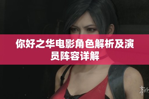 你好之华电影角色解析及演员阵容详解