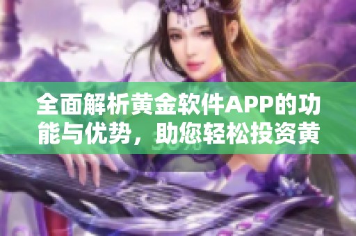 全面解析黄金软件APP的功能与优势，助您轻松投资黄金市场