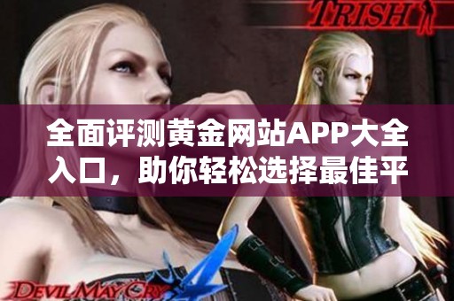 全面评测黄金网站APP大全入口，助你轻松选择最佳平台