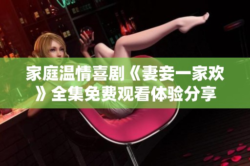 家庭温情喜剧《妻妾一家欢》全集免费观看体验分享