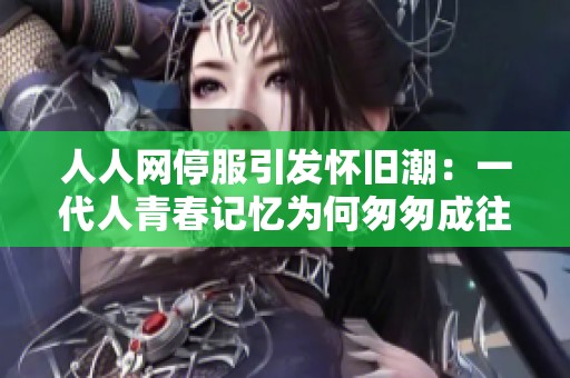 人人网停服引发怀旧潮：一代人青春记忆为何匆匆成往事
