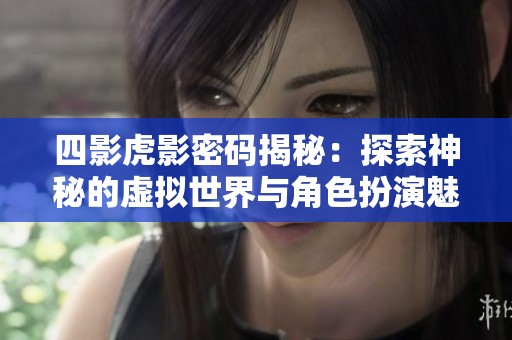 四影虎影密码揭秘：探索神秘的虚拟世界与角色扮演魅力