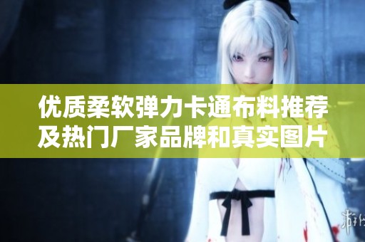 优质柔软弹力卡通布料推荐及热门厂家品牌和真实图片展示