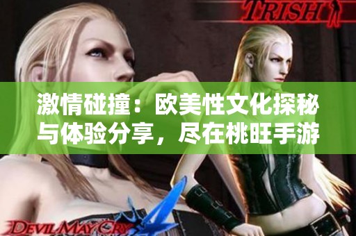 激情碰撞：欧美性文化探秘与体验分享，尽在桃旺手游网