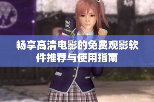 畅享高清电影的免费观影软件推荐与使用指南