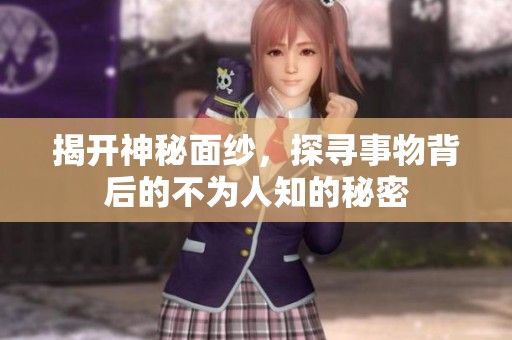 揭开神秘面纱，探寻事物背后的不为人知的秘密
