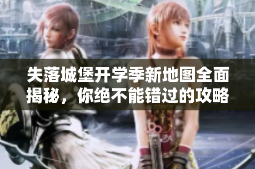 失落城堡开学季新地图全面揭秘，你绝不能错过的攻略与问答！