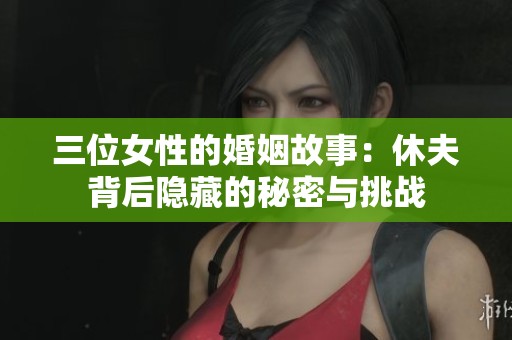三位女性的婚姻故事：休夫背后隐藏的秘密与挑战